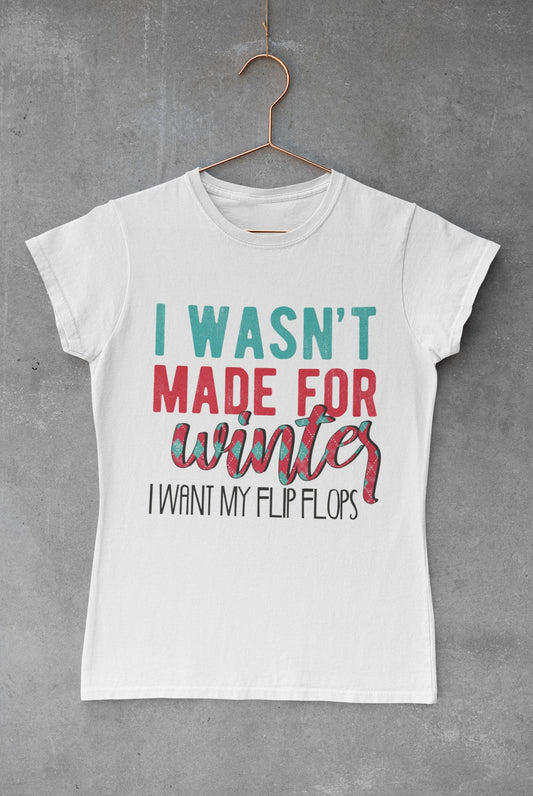 "I wasn't made for Winter, I want my Flip Flops" T-Shirt