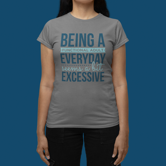"Being a Functional Adult Everyday Seems a Bit Excessive" T-Shirts