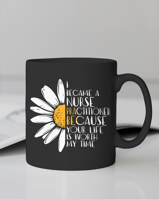 " I became a Nurse Practitioner because your life is worth my time" #Nurse Life Mug 12 or 15 oz.