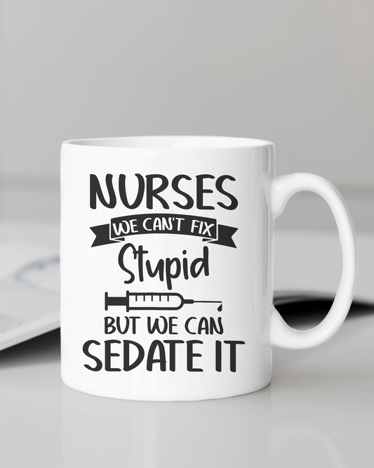 "Nurses we can't fix stupid, but we can sedate it. 12 or 15 oz. mug