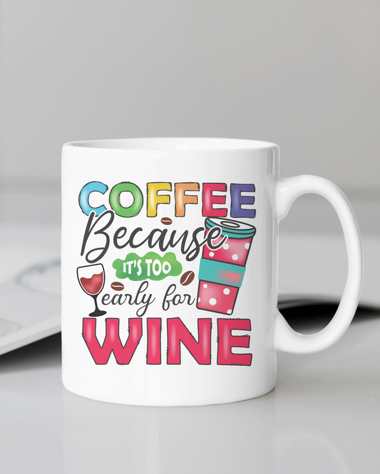 "Coffee Because It's Too Early for Wine" Mug 12 or 15 oz.