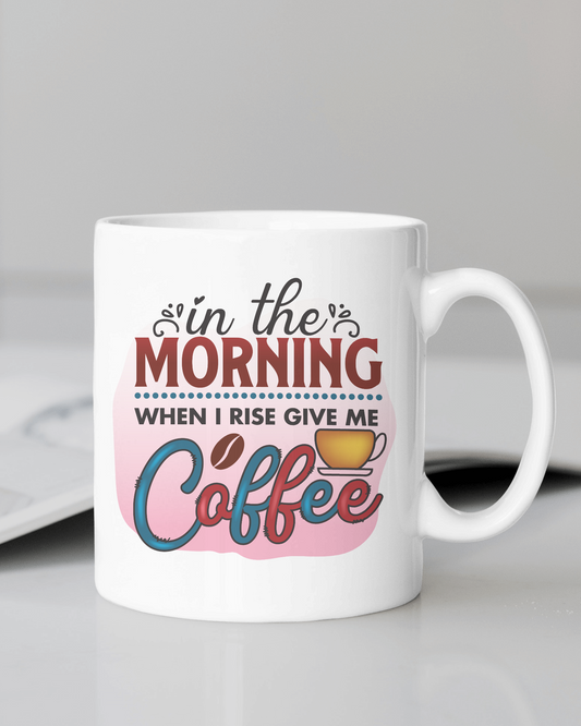 "In The Morning When I Rise Give Me Coffee" Mug 12 or 15 oz.