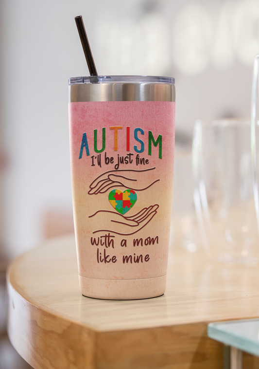 "Autism I'll Be Just Fine with A Mom Like Mine" 20 or 30 oz. Tumblers.