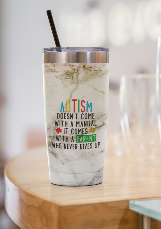 "Autism Doesn't Come with A Manual It Comes with A Parent Who Never Gives Up" 20 or 30 oz. Tumblers.
