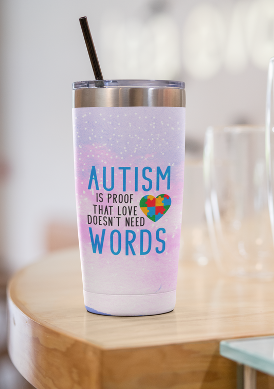 "Autism Is Proof That Love Doesn't Need Words" 20 or 30 oz. Tumblers.