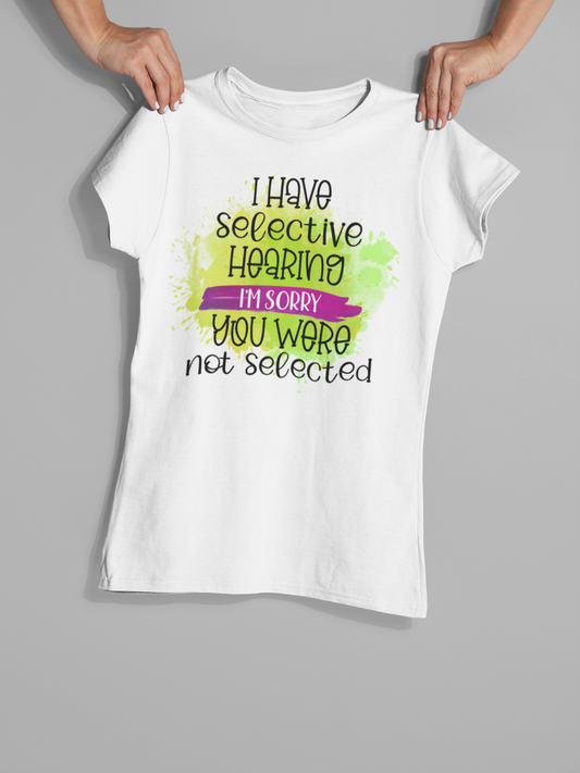 "I Have Selective Hearing I'm Sorry You Were Not Selected" T-Shirt