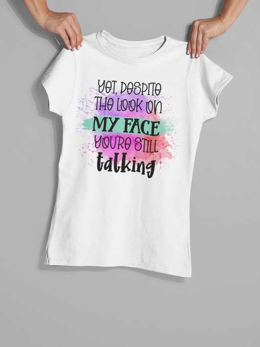 "Yet Despite the Look on My Face You Are Still Talking" T-Shirt