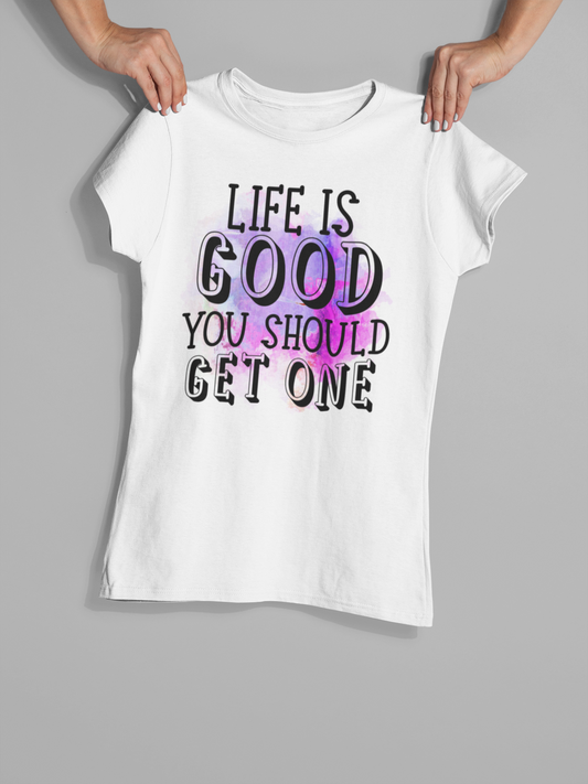 Life Is Good You Should Get One - T-Shirt