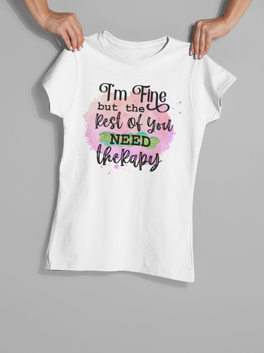 I'm fine, but the rest of you need therapy - T-Shirt
