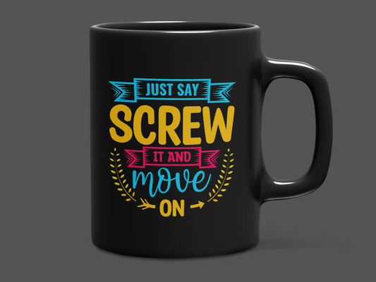 "Just Say Screw It and Move On" Mug 12 or 15 oz.