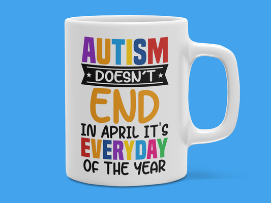 "Autism Doesn't End in April It's Everyday of The Year" Mug 12 or 15 oz.