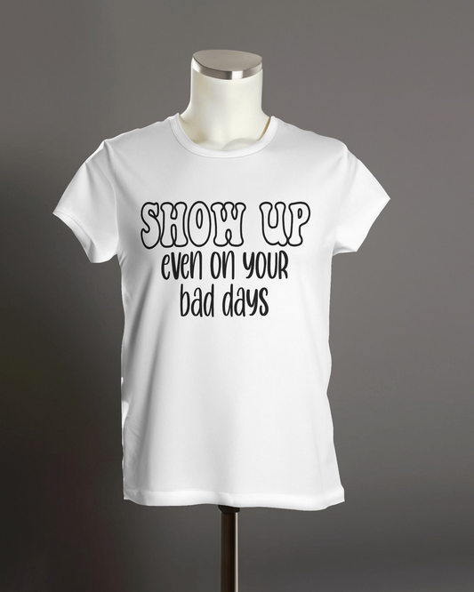 "Show Up Even on Your Bad Days" T-Shirt.