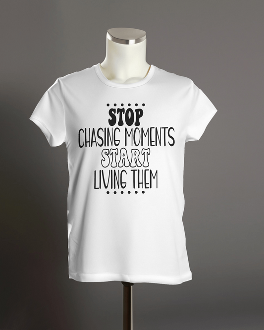 STOP Chasing Moments Start Living Them" T-Shirt.