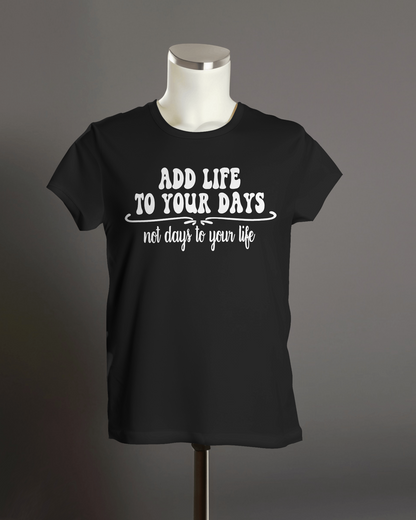 "Add Life to Your Days, Not Days to Your life" T-Shirt.