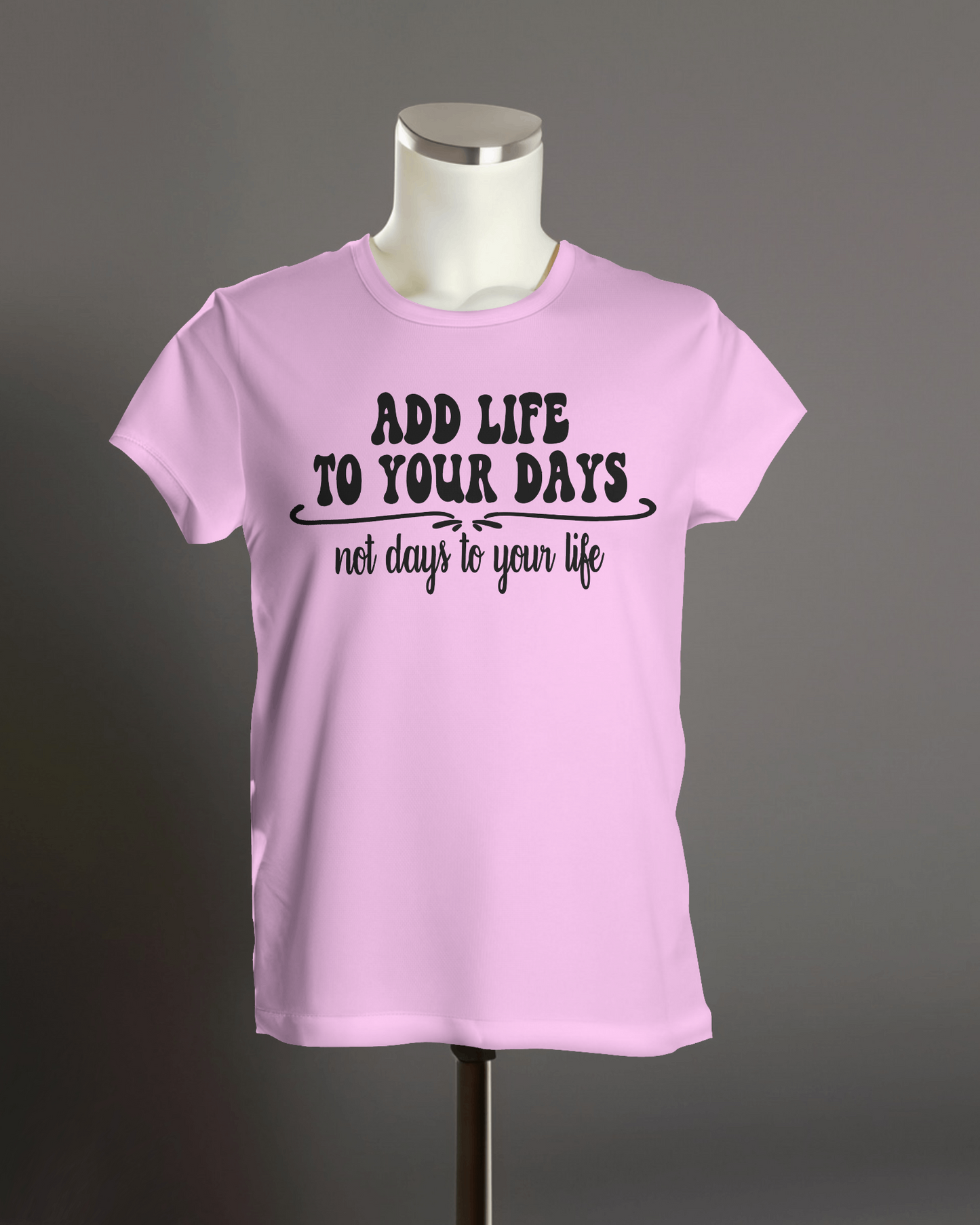 "Add Life to Your Days, Not Days to Your life" T-Shirt.