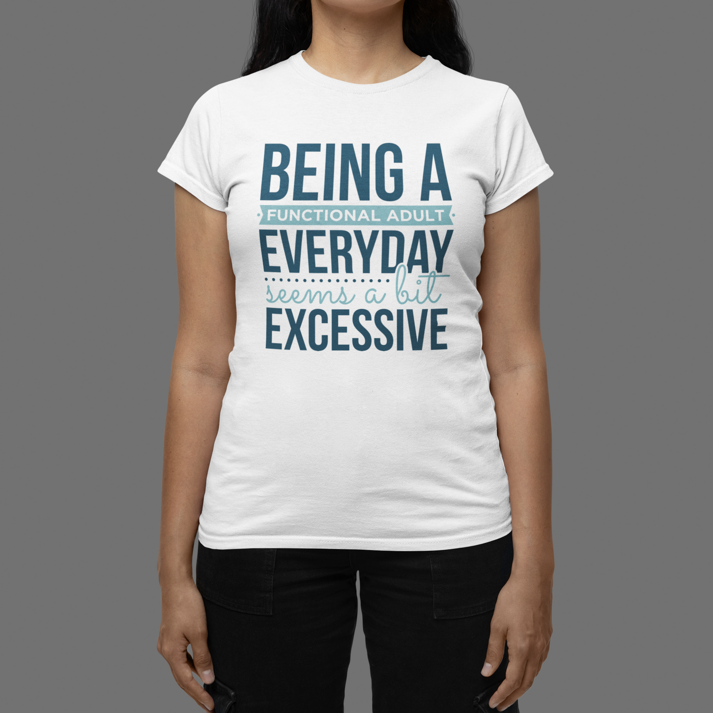 "Being a Functional Adult Everyday Seems a Bit Excessive" T-Shirts