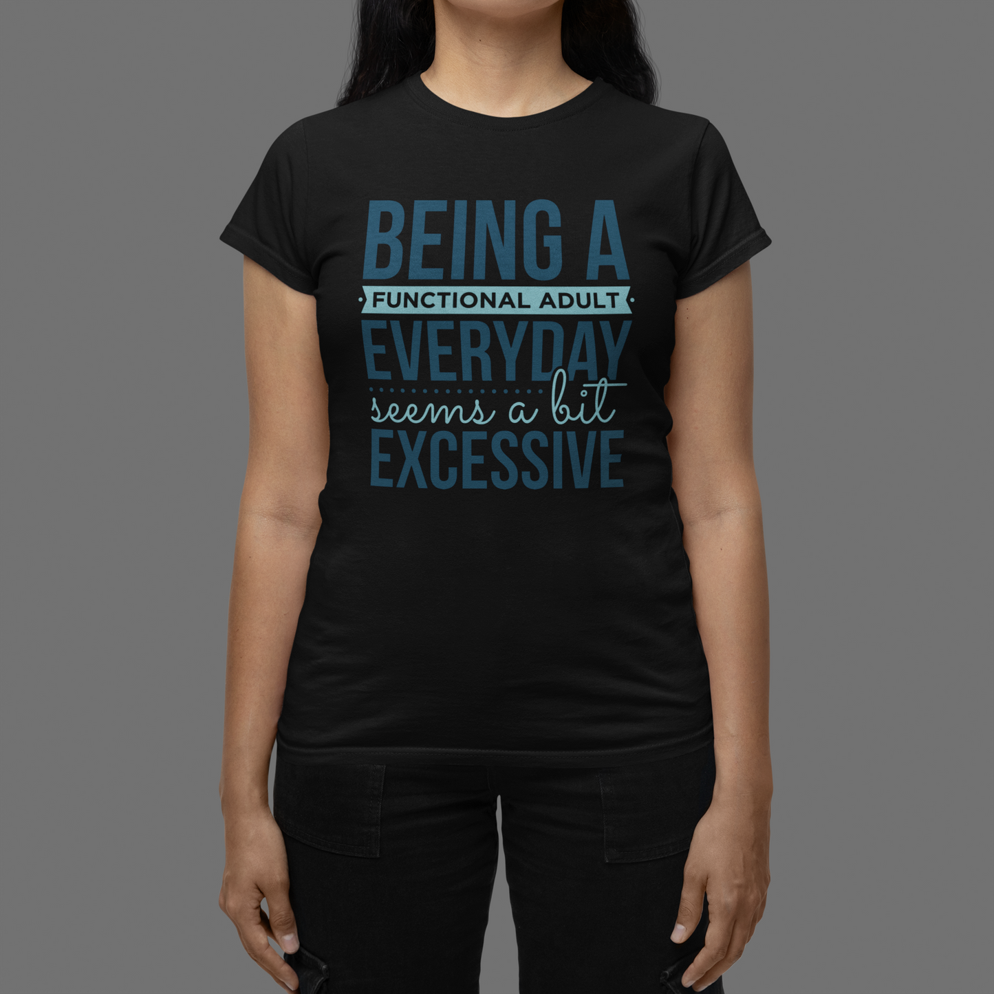 "Being a Functional Adult Everyday Seems a Bit Excessive" T-Shirts