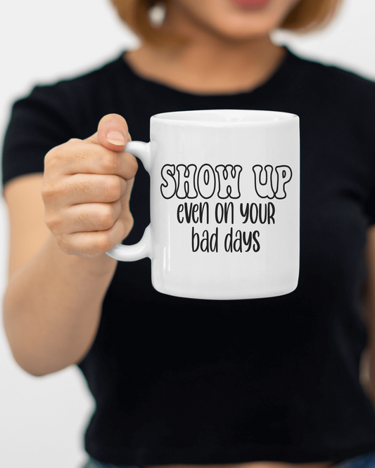 "Show Up Even on Your Bad Days" Mug 12 or 15 oz.