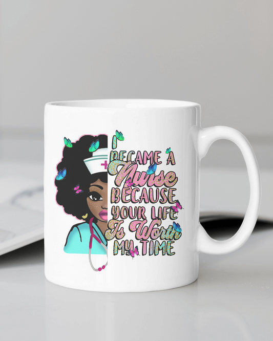 "I Became a Nurse because Your Life Is Worth My Time" #Nurse Life Mug 12 or 15 oz.