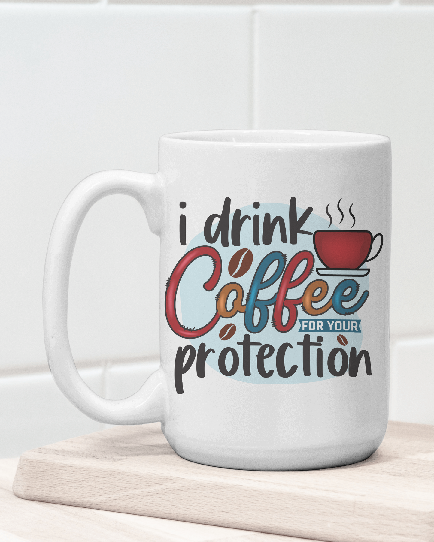 "I Drink Coffee for Your Protection" Mug 12 or 15 oz.