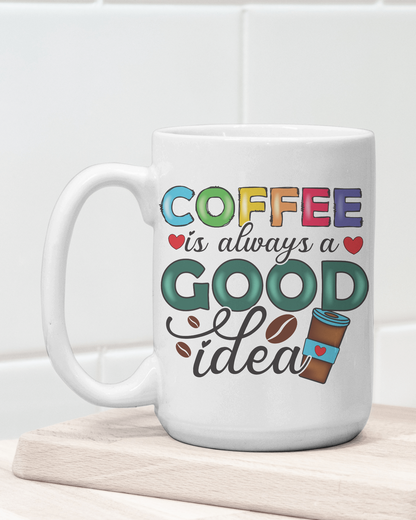 "Coffee Is Always a Good Idea" Mug 12 or 15 oz.