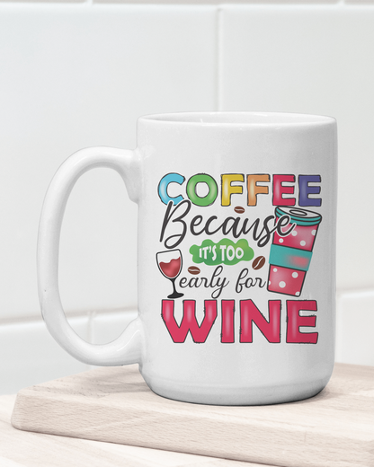 "Coffee Because It's Too Early for Wine" Mug 12 or 15 oz.