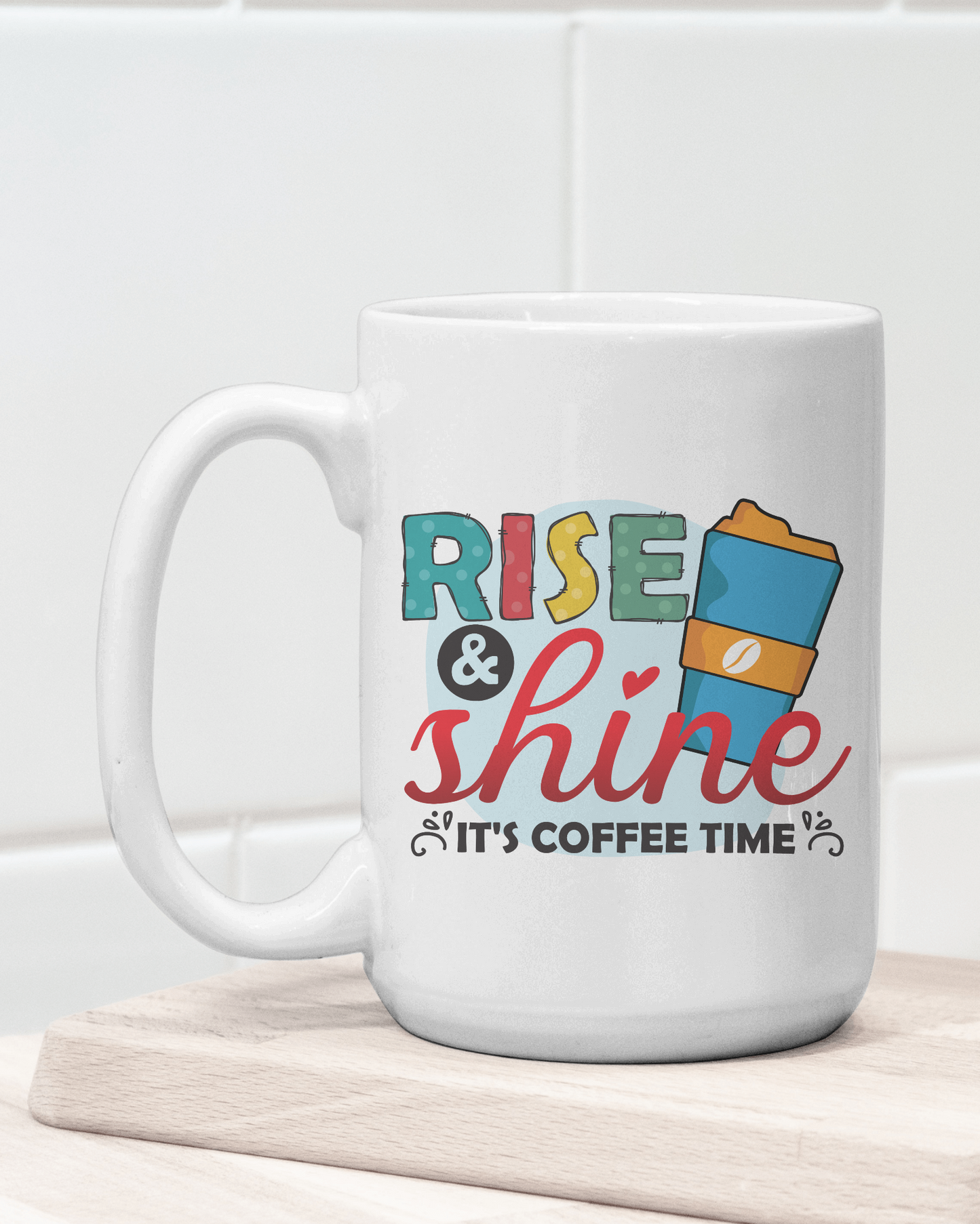 "Rise & Shine It's Coffee Time" Mug 12 or 15 oz.