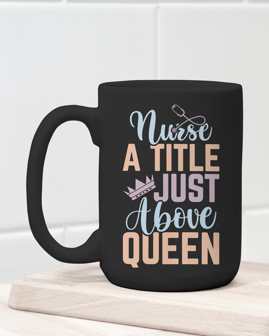 "Nurse a Title just above Queen" 12 or 15 oz. mug