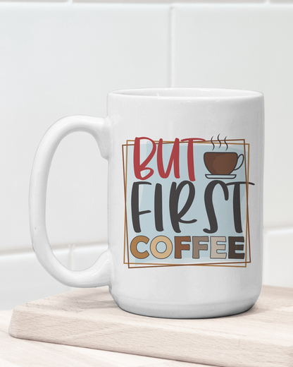 "But First Coffee" Mug 12 or 15 oz.