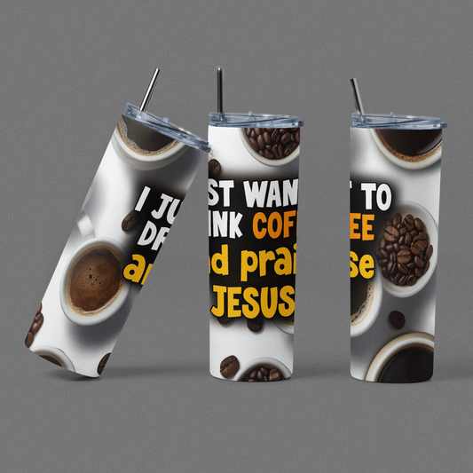 "I Just Want to Drink Coffee and Praise Jesus" 20 or 30 oz Skinny Tumbler