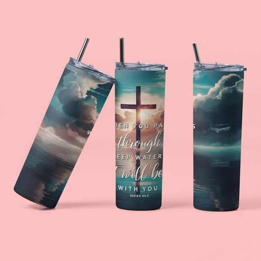 "When you pass through deep waters, I will be with you. - Isaiah 43-2" 20 or 30 oz Skinny Tumbler