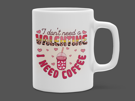 "I don't need a Valentine I need Coffee" 12 oz and 15 oz. mug.