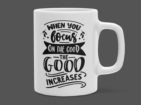 "When you focus on the good, the good increases" Mug 12 or 15 oz.