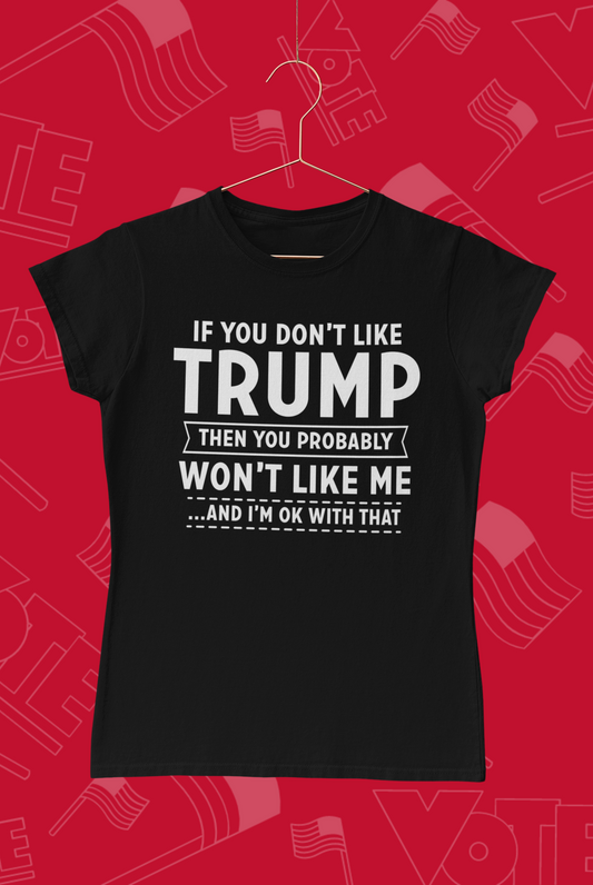 "If You Don't Like Trump Then You Probably Won't Like Me" T-Shirt