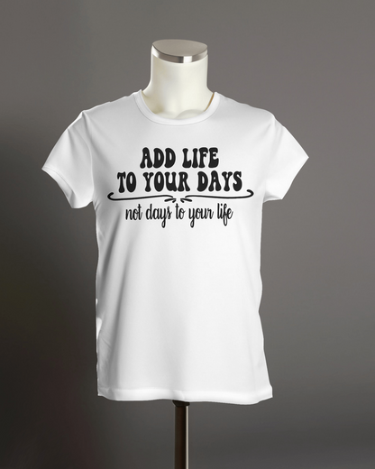 "Add Life to Your Days, Not Days to Your life" T-Shirt.